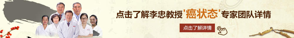 老阿姨黄色网站北京御方堂李忠教授“癌状态”专家团队详细信息